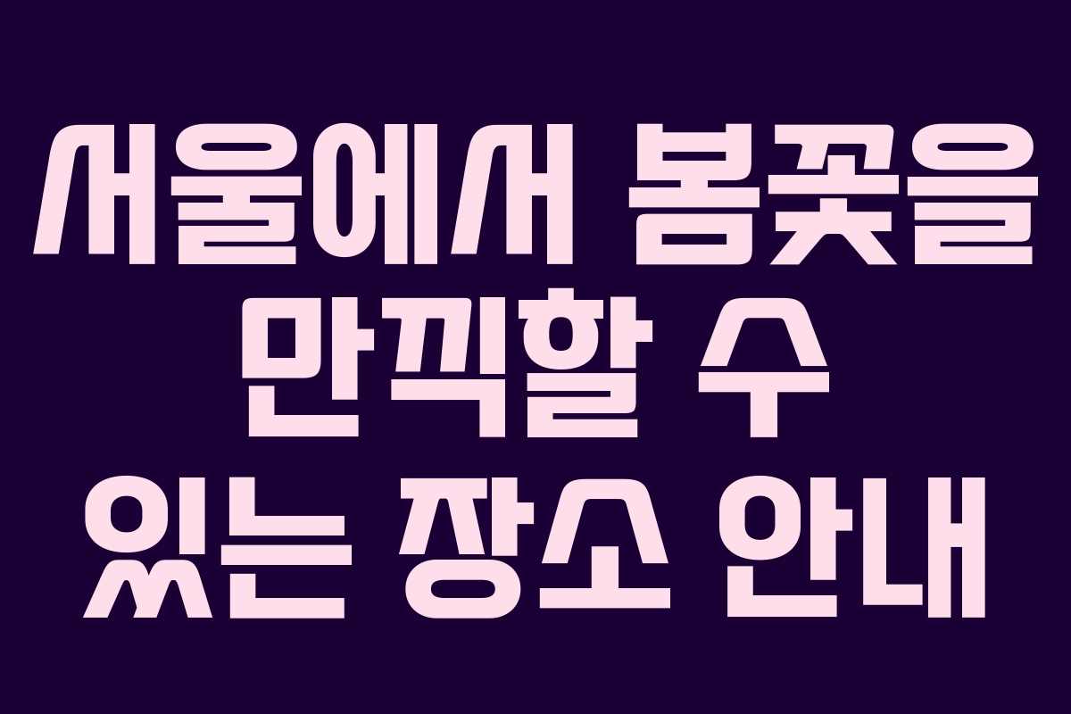 서울에서 봄꽃을 만끽할 수 있는 장소 안내