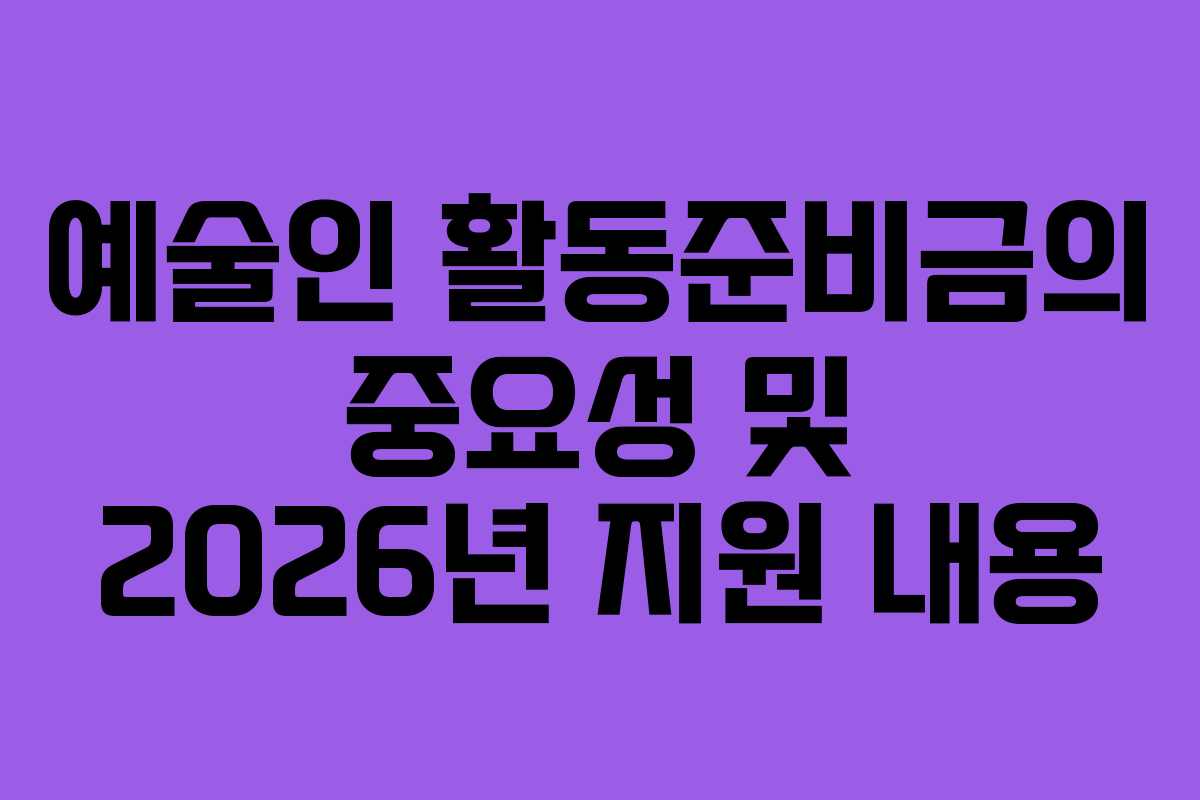 예술인 활동준비금의 중요성 및 2026년 지원 내용