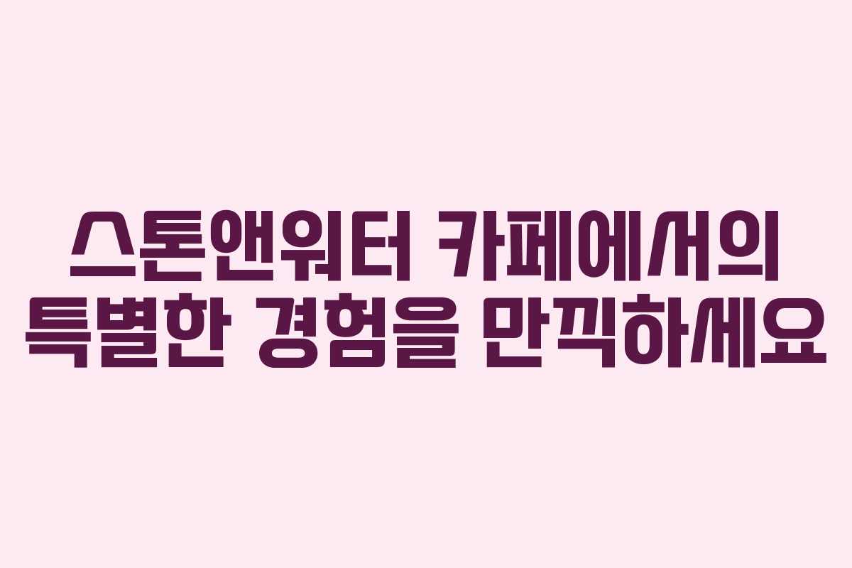 스톤앤워터 카페에서의 특별한 경험을 만끽하세요