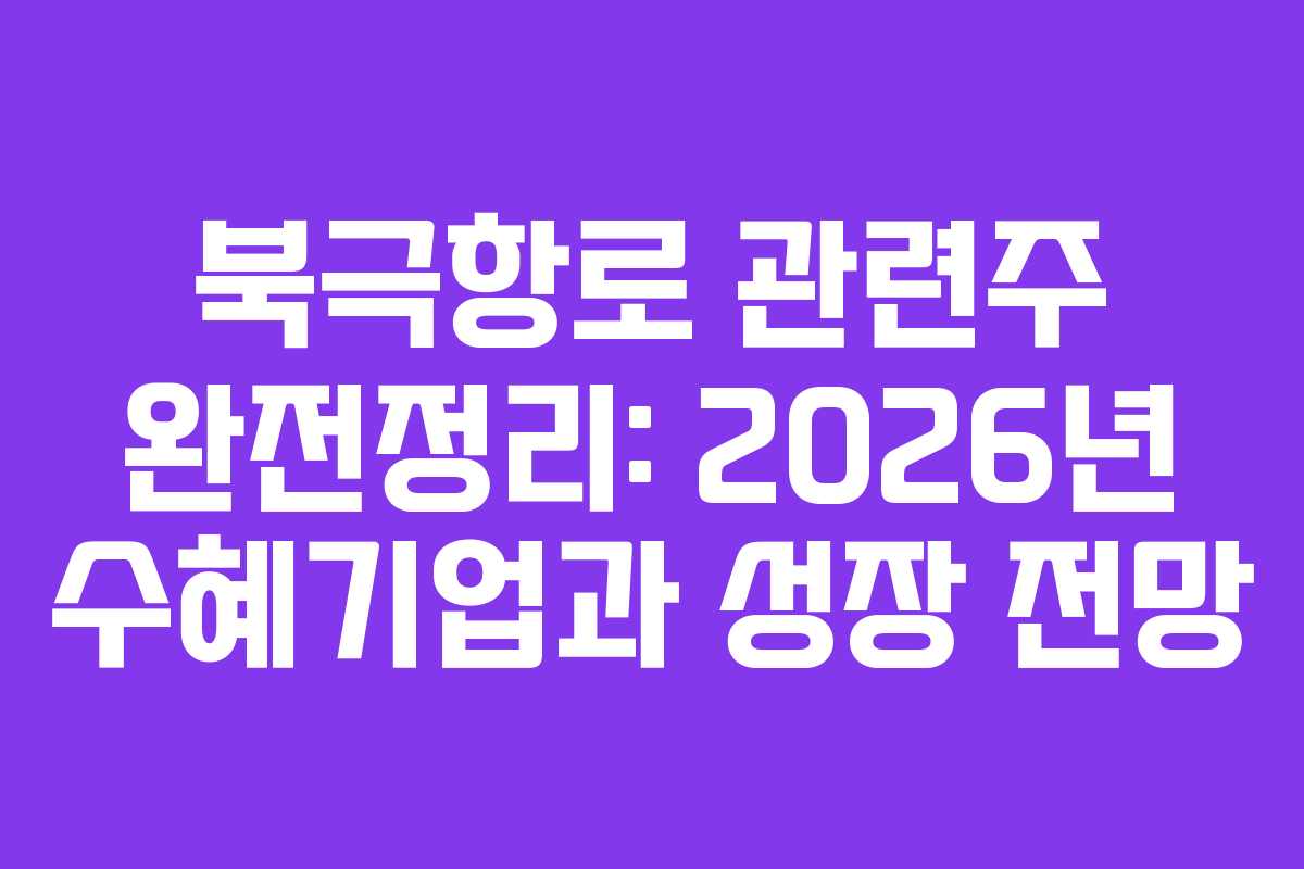 북극항로 관련주 완전정리: 2026년 수혜기업과 성장 전망
