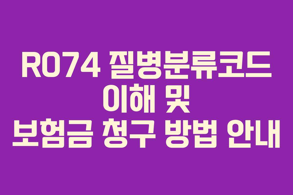 R074 질병분류코드 이해 및 보험금 청구 방법 안내