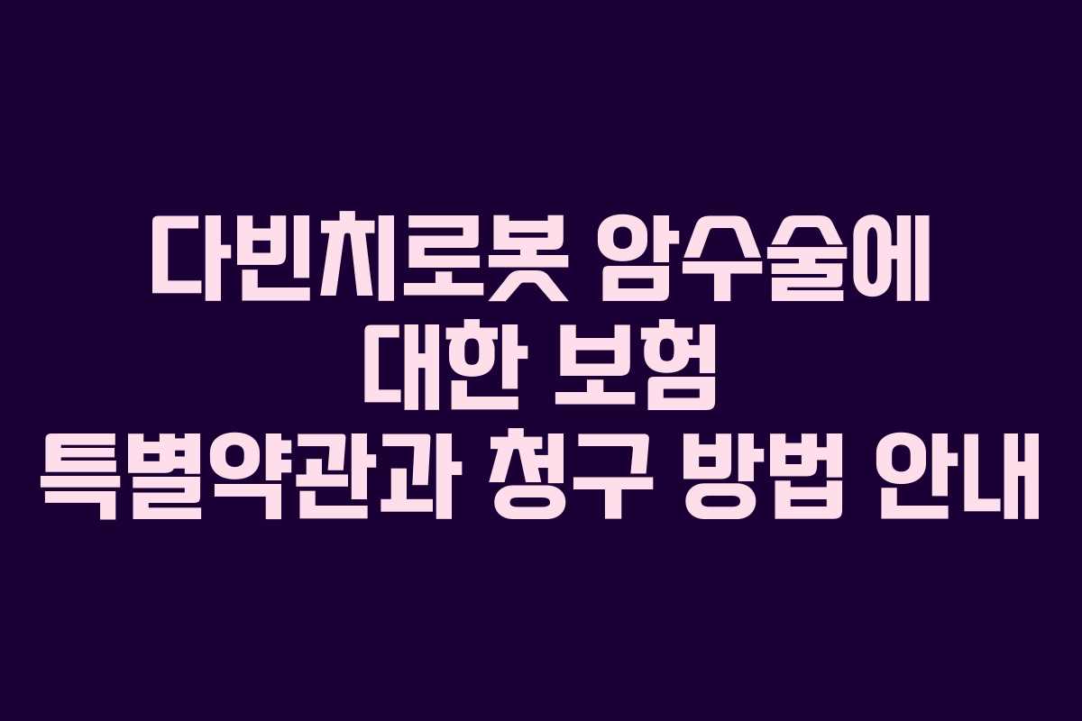 다빈치로봇 암수술에 대한 보험 특별약관과 청구 방법 안내