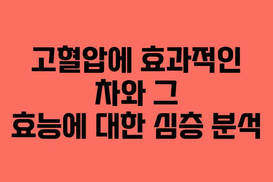 고혈압에 효과적인 차와 그 효능에 대한 심층 분석