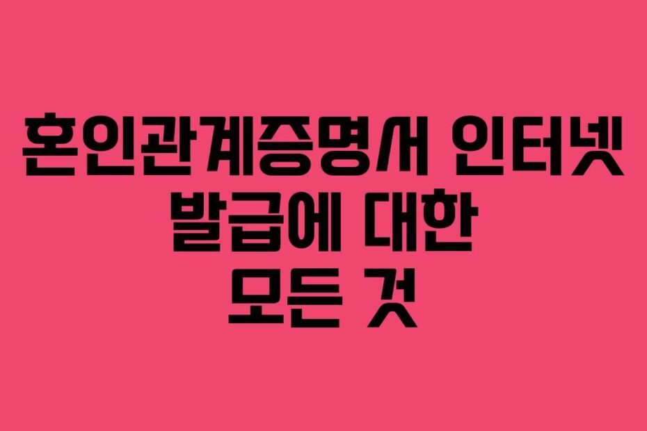 혼인관계증명서 인터넷 발급에 대한 모든 것