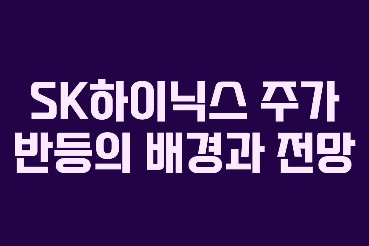 SK하이닉스 주가 반등의 배경과 전망