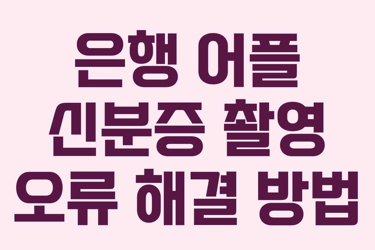 은행 어플 신분증 촬영 오류 해결 방법