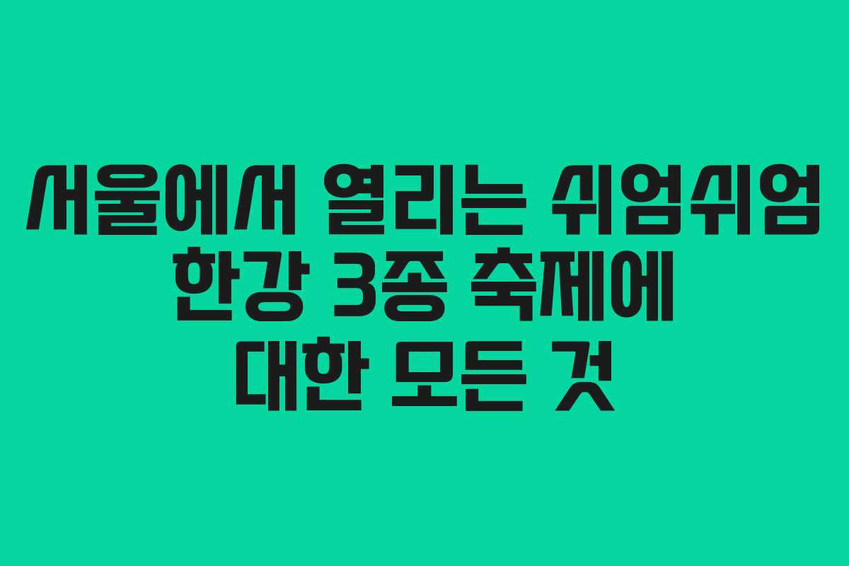 서울에서 열리는 쉬엄쉬엄 한강 3종 축제에 대한 모든 것