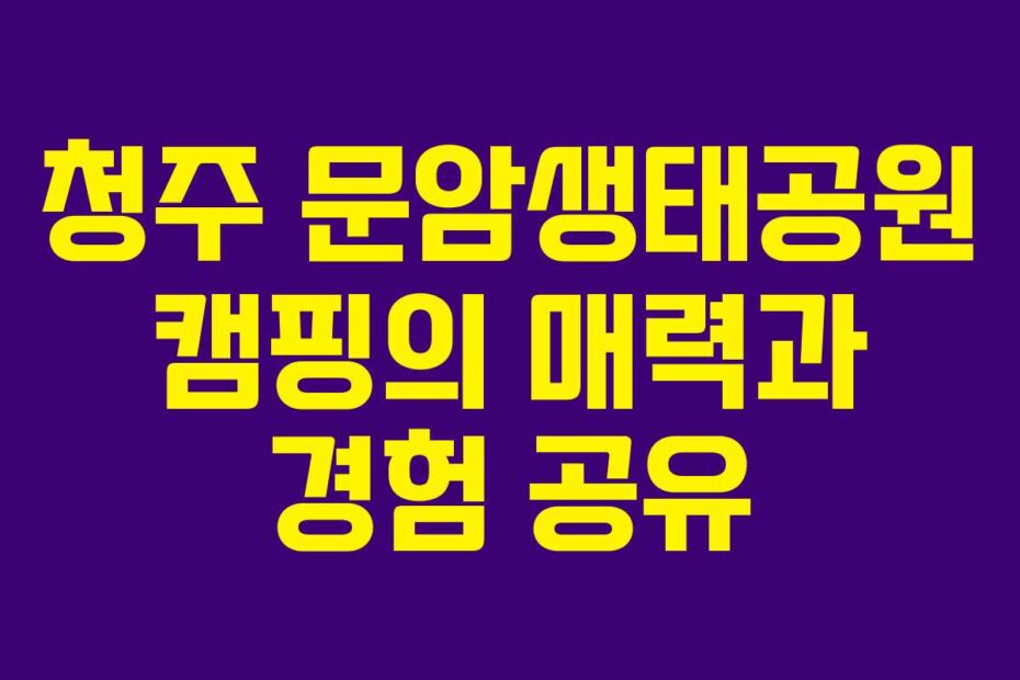 청주 문암생태공원 캠핑의 매력과 경험 공유