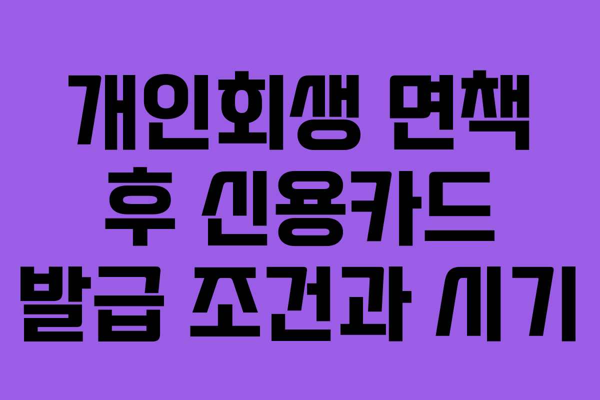 개인회생 면책 후 신용카드 발급 조건과 시기