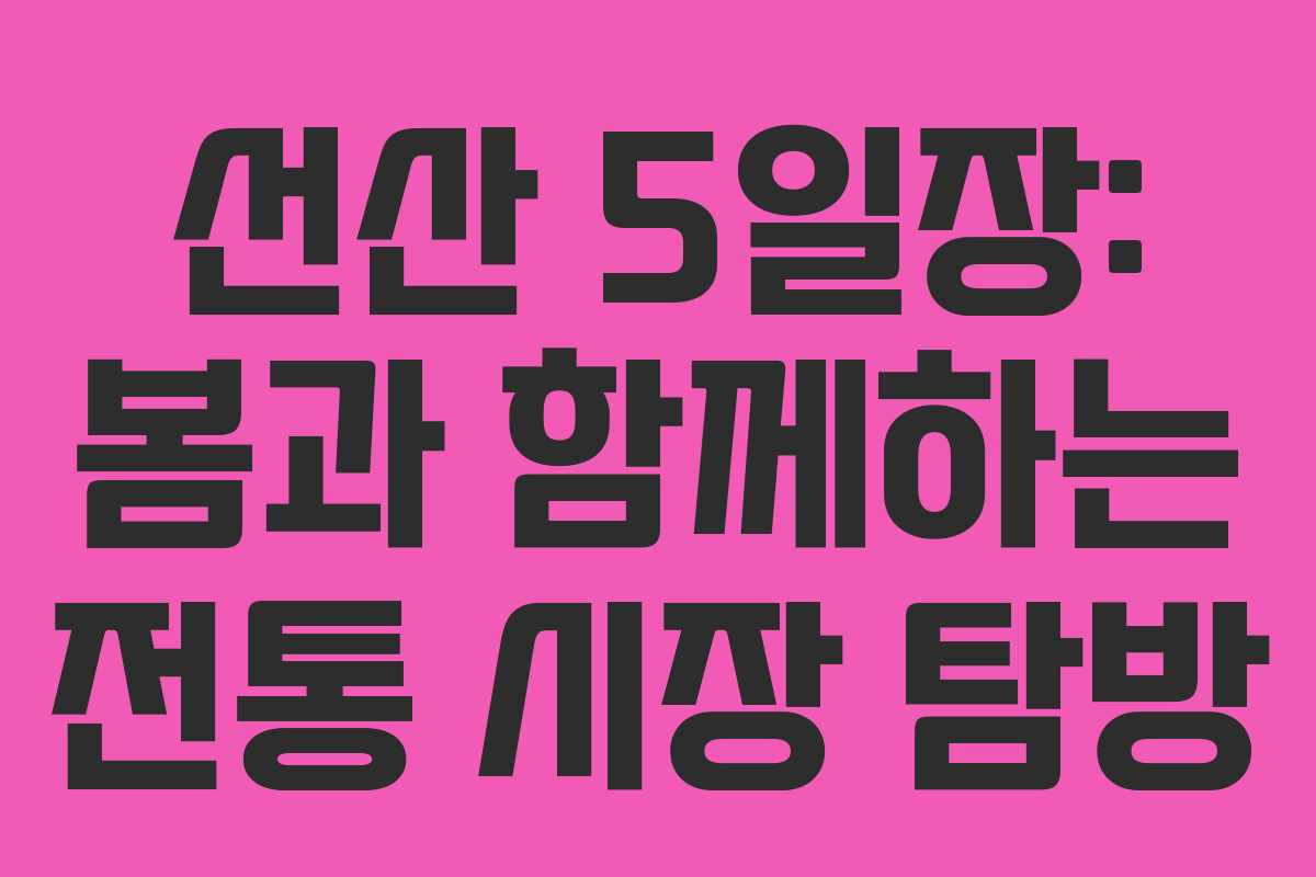 선산 5일장: 봄과 함께하는 전통 시장 탐방