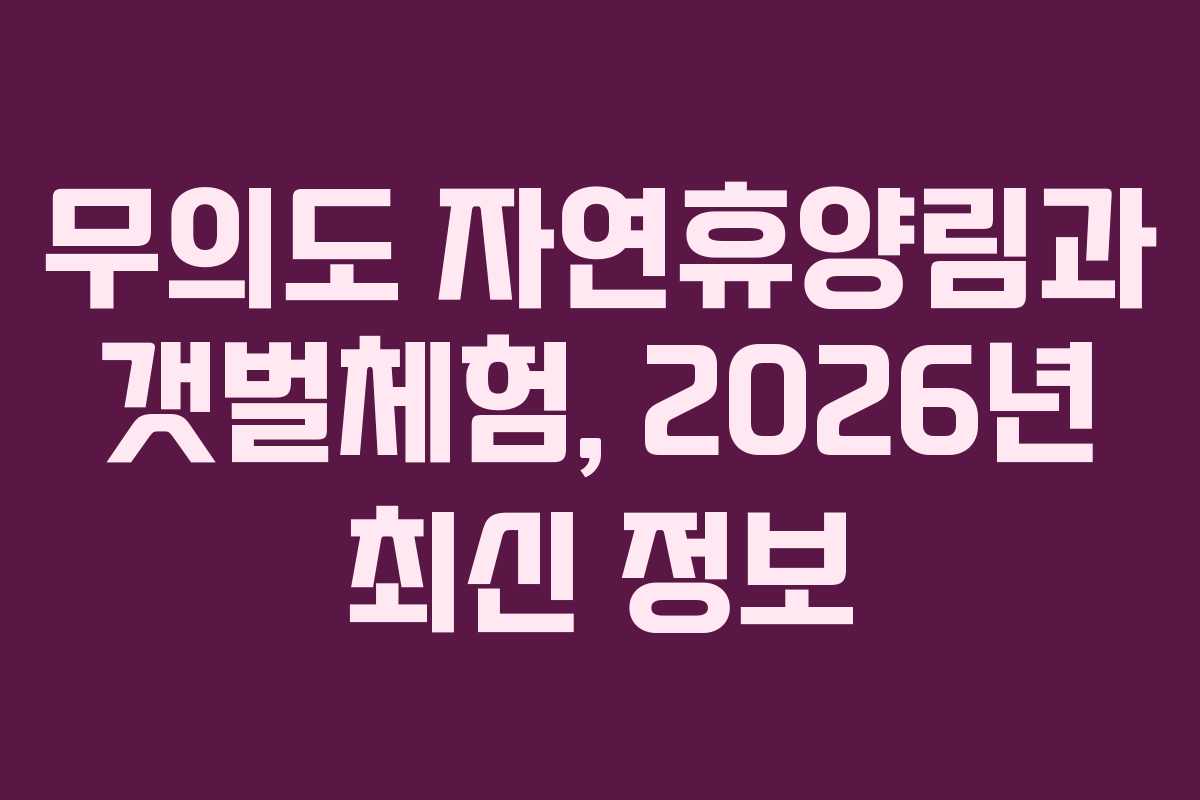 무의도 자연휴양림과 갯벌체험, 2026년 최신 정보