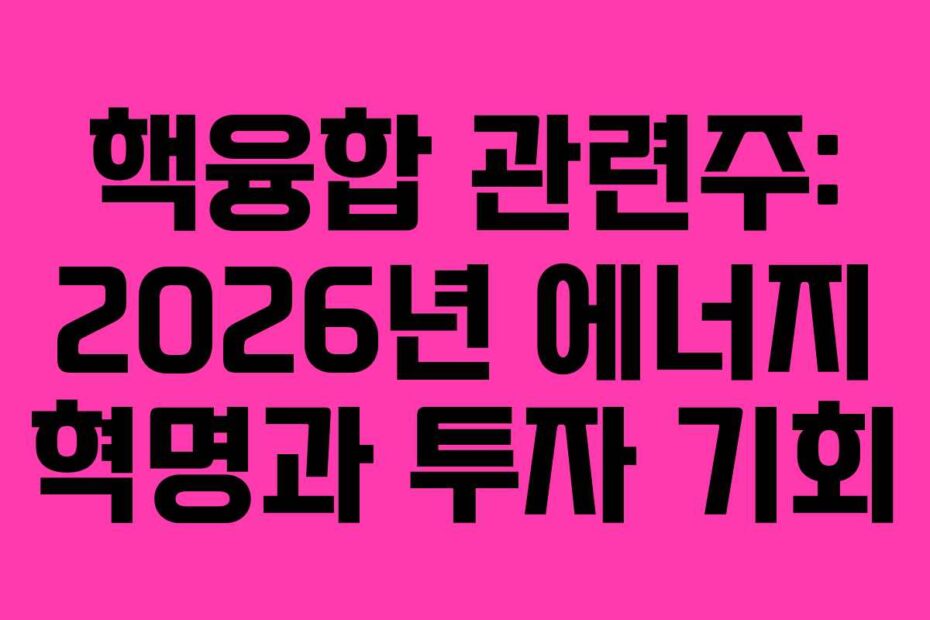 핵융합 관련주: 2026년 에너지 혁명과 투자 기회