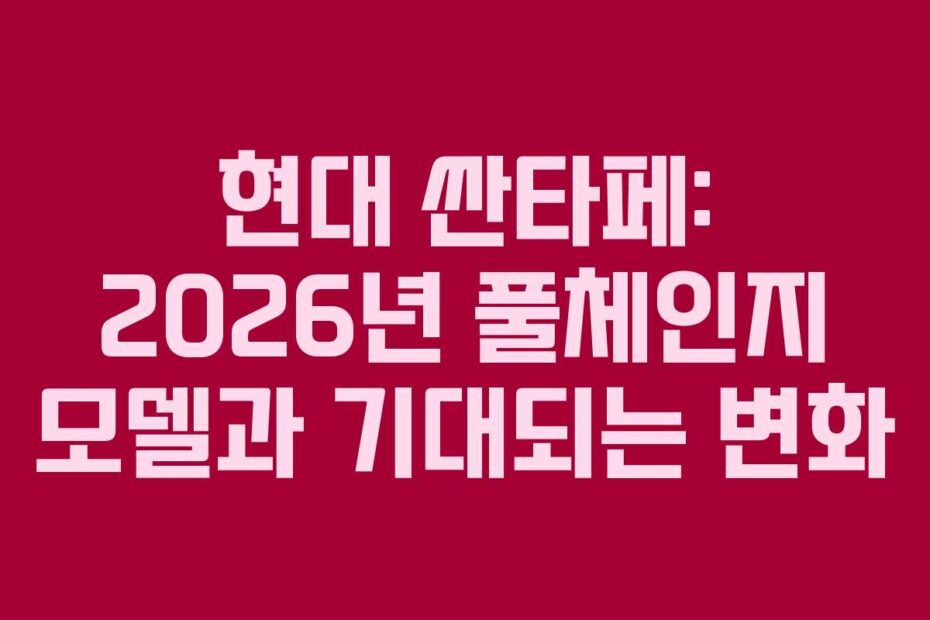 현대 싼타페: 2026년 풀체인지 모델과 기대되는 변화