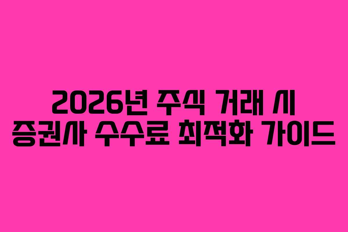 2026년 주식 거래 시 증권사 수수료 최적화 가이드