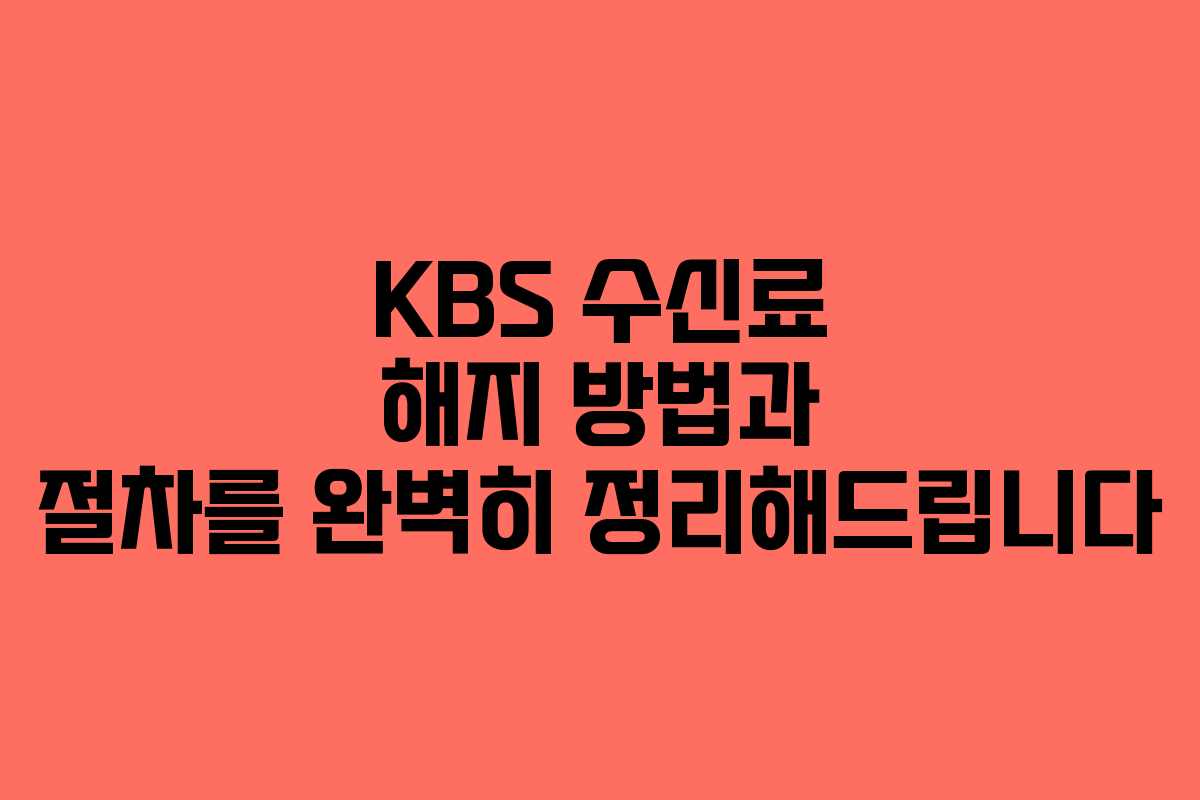 KBS 수신료 해지 방법과 절차를 완벽히 정리해드립니다