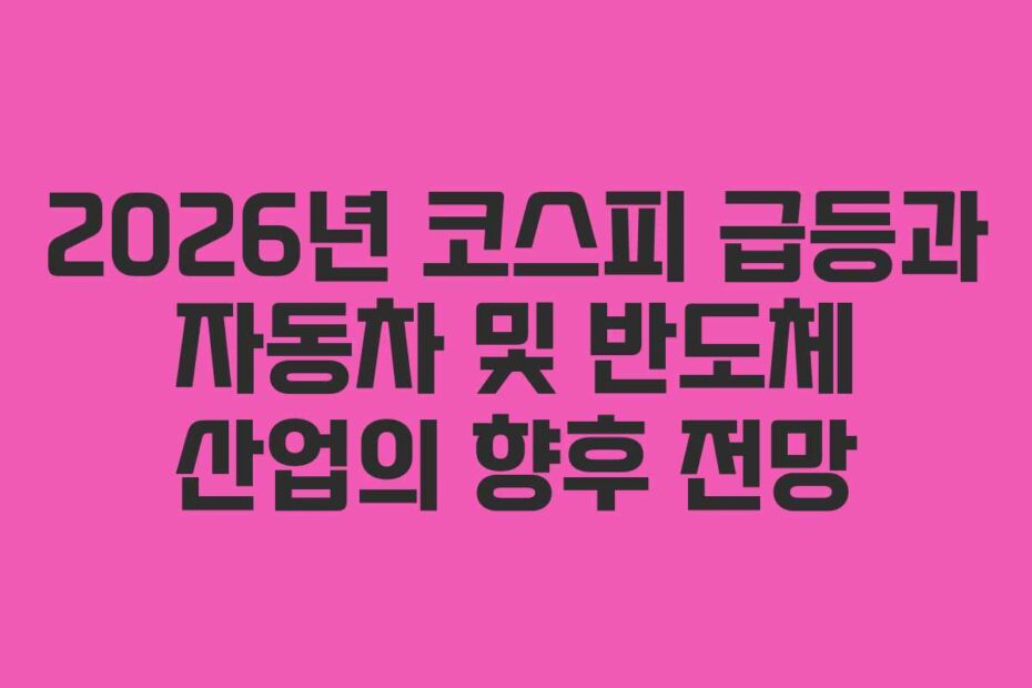 2026년 코스피 급등과 자동차 및 반도체 산업의 향후 전망