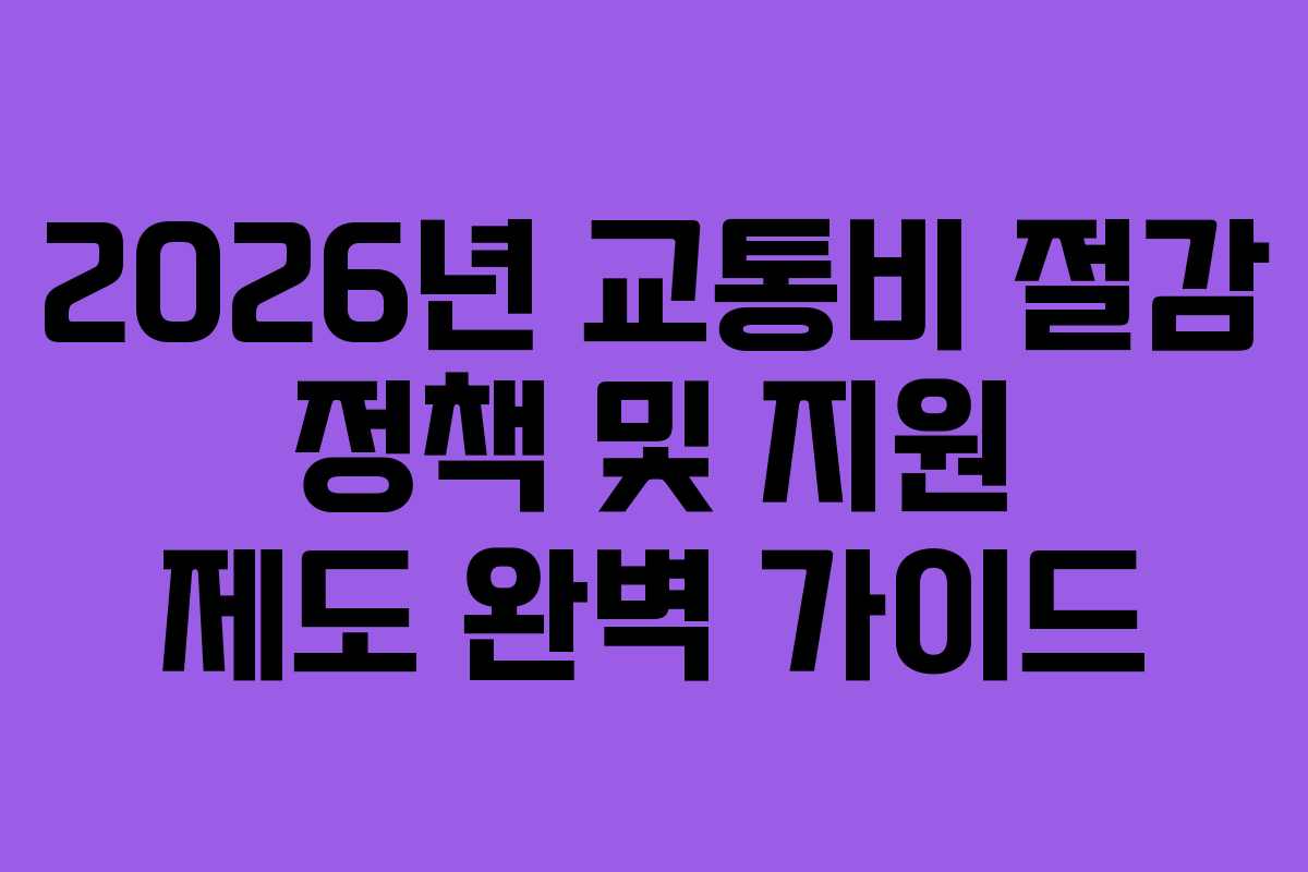 2026년 교통비 절감 정책 및 지원 제도 완벽 가이드