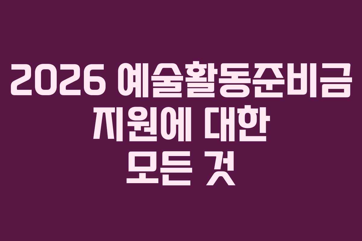 2026 예술활동준비금 지원에 대한 모든 것