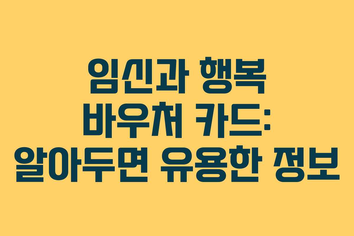 임신과 행복 바우처 카드: 알아두면 유용한 정보