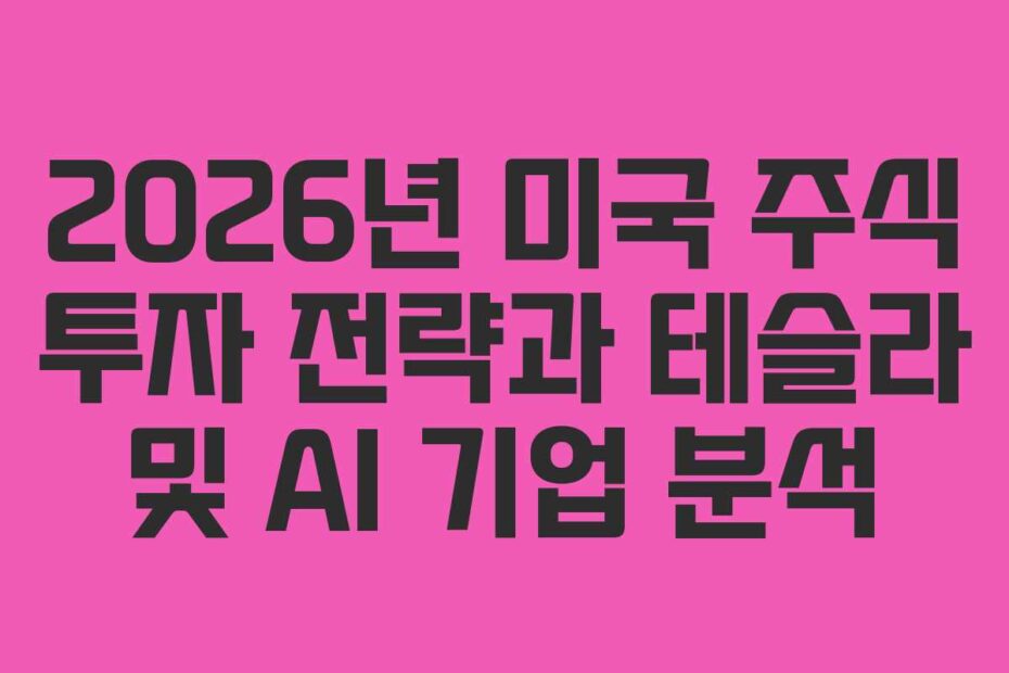 2026년 미국 주식 투자 전략과 테슬라 및 AI 기업 분석