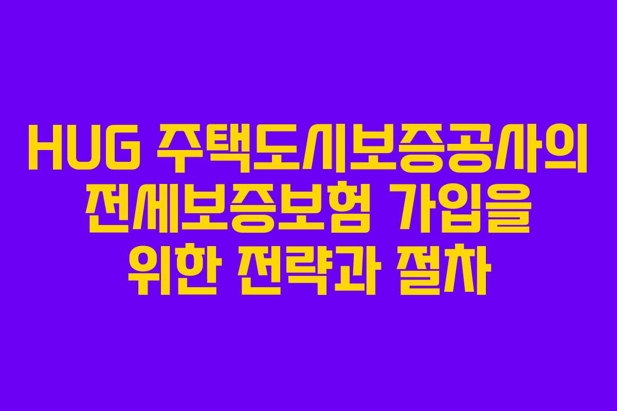 HUG 주택도시보증공사의 전세보증보험 가입을 위한 전략과 절차