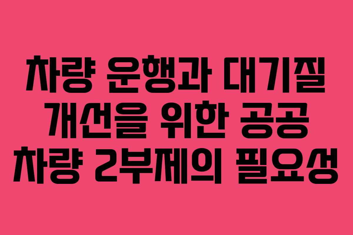 차량 운행과 대기질 개선을 위한 공공 차량 2부제의 필요성