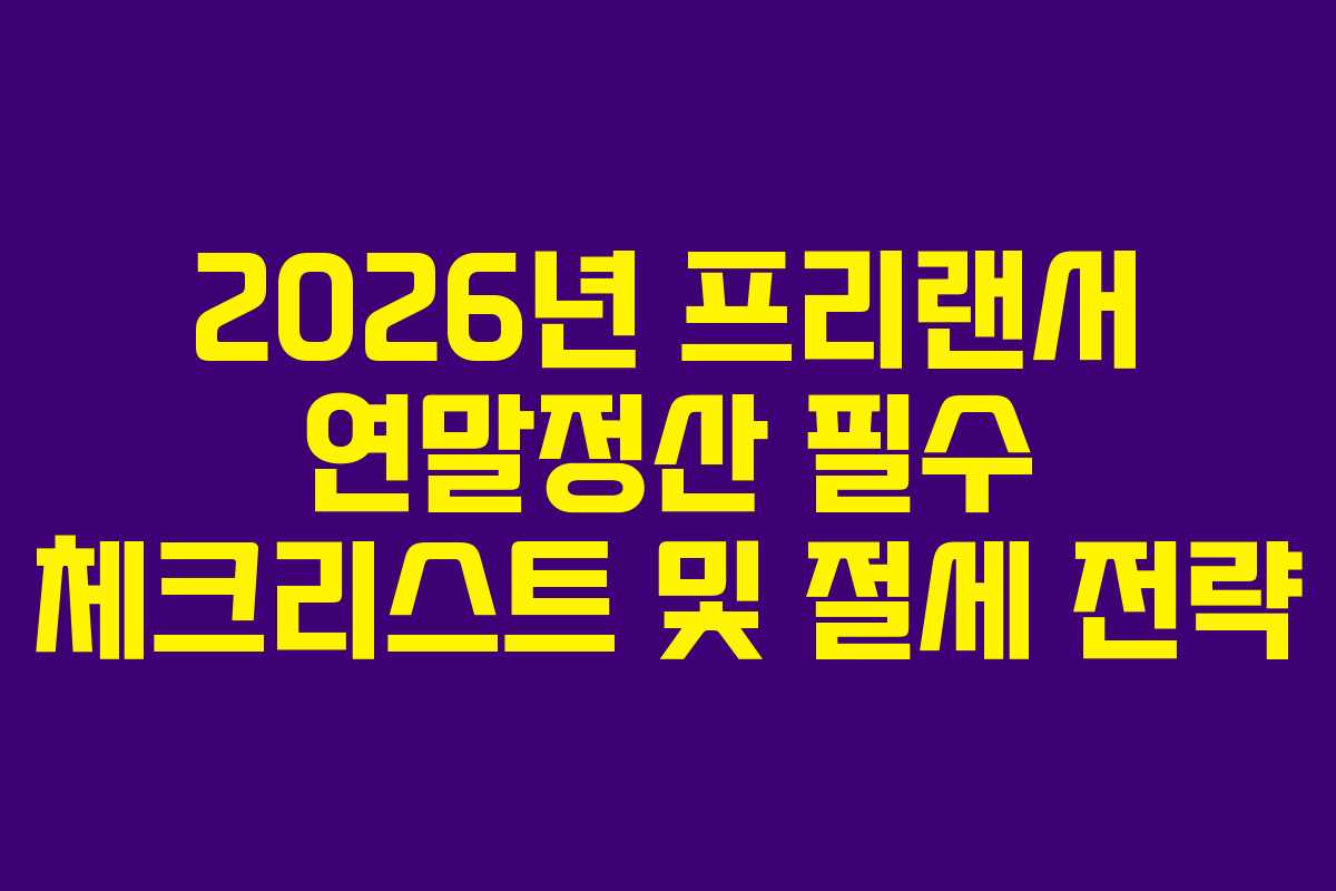 2026년 프리랜서 연말정산 필수 체크리스트 및 절세 전략