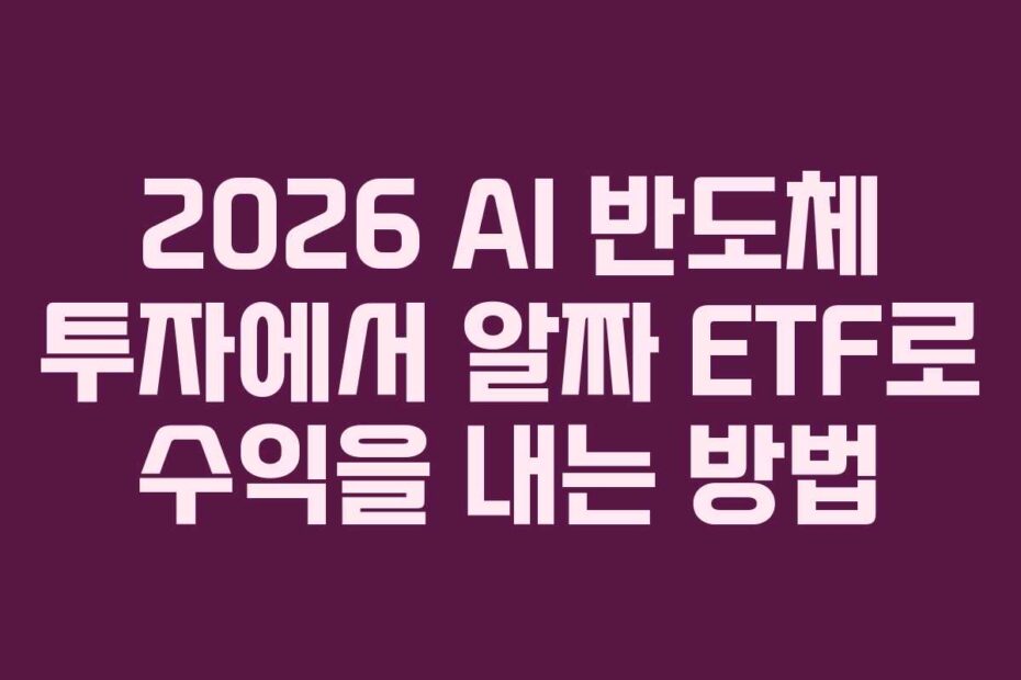 2026 AI 반도체 투자에서 알짜 ETF로 수익을 내는 방법