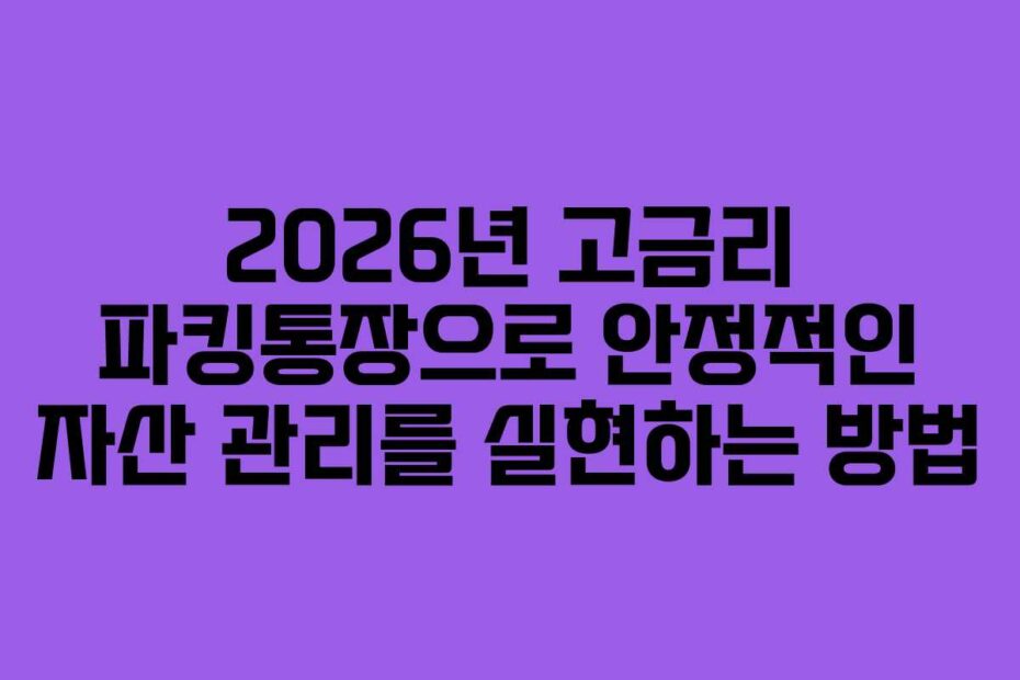 2026년 고금리 파킹통장으로 안정적인 자산 관리를 실현하는 방법