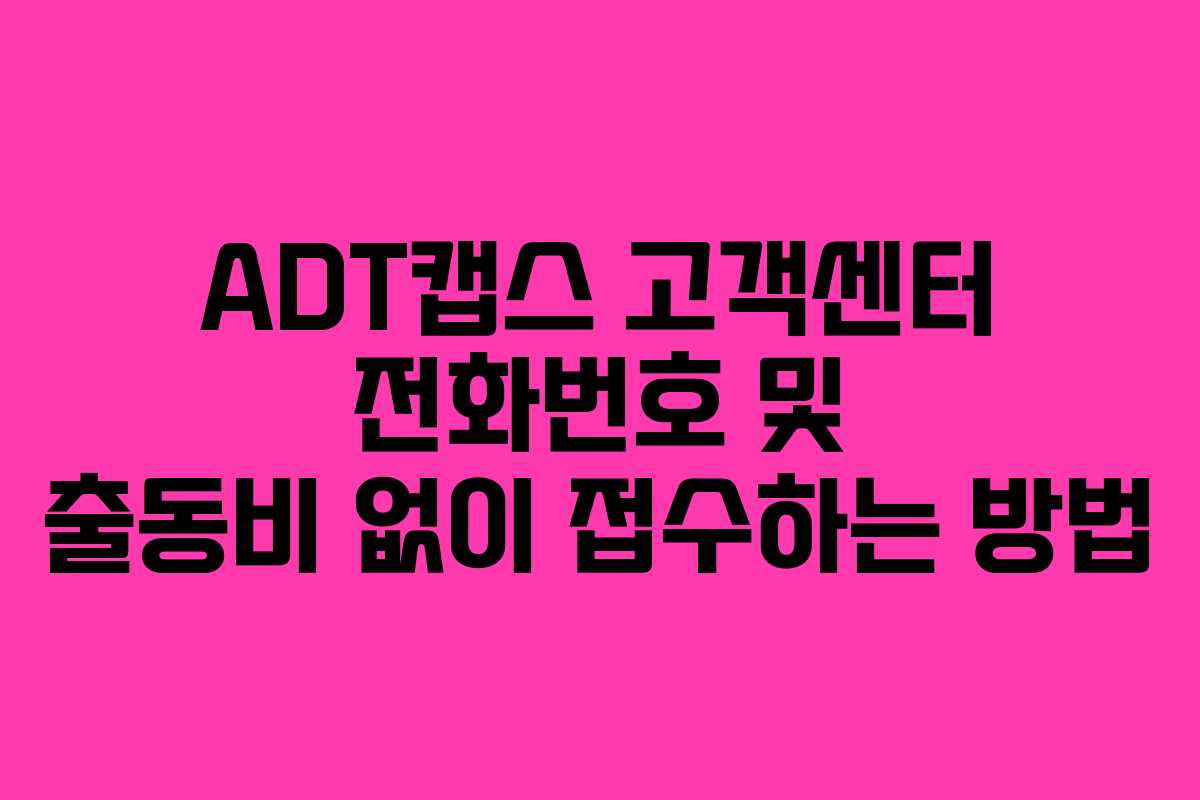 ADT캡스 고객센터 전화번호 및 출동비 없이 접수하는 방법