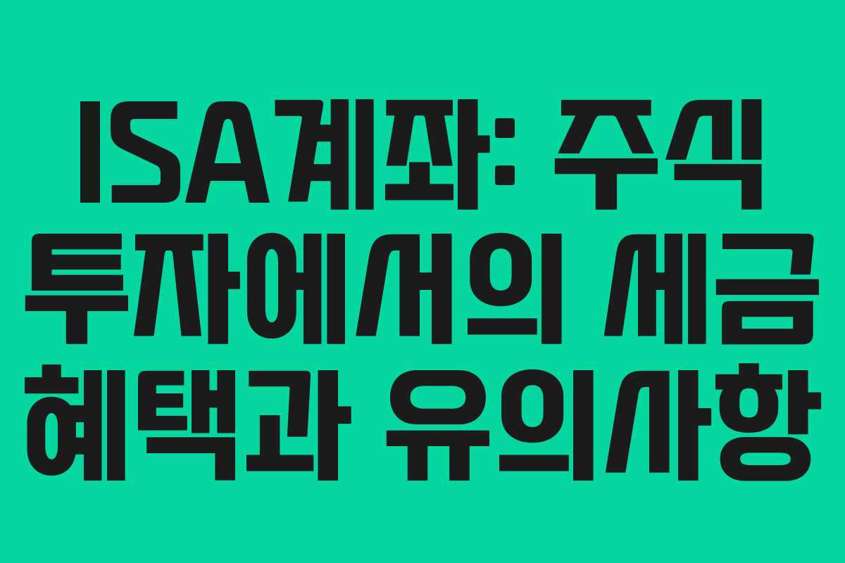 ISA계좌: 주식 투자에서의 세금 혜택과 유의사항