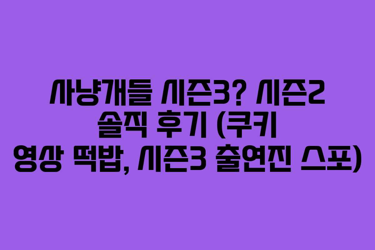 사냥개들 시즌3? 시즌2 솔직 후기 (쿠키 영상 떡밥, 시즌3 출연진 스포)