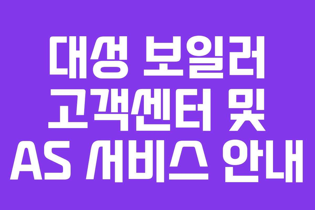 대성 보일러 고객센터 및 AS 서비스 안내