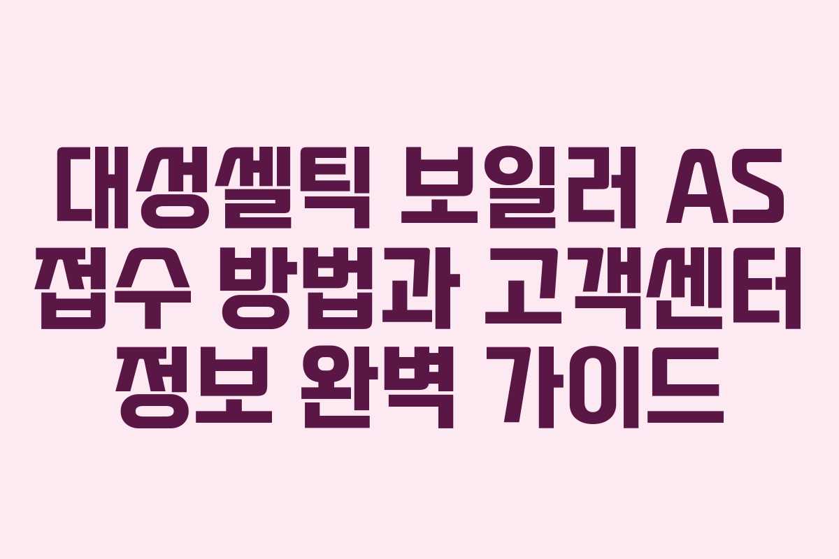 대성셀틱 보일러 AS 접수 방법과 고객센터 정보 완벽 가이드