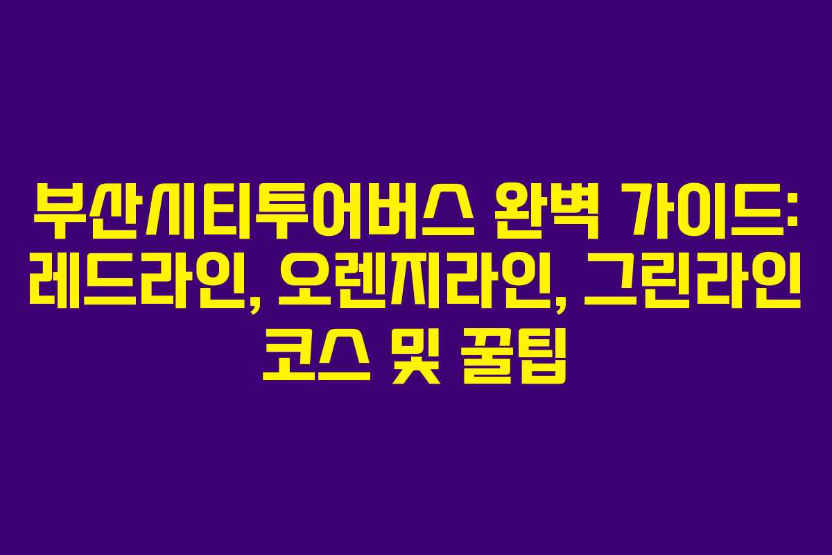 부산시티투어버스 완벽 가이드: 레드라인, 오렌지라인, 그린라인 코스 및 꿀팁