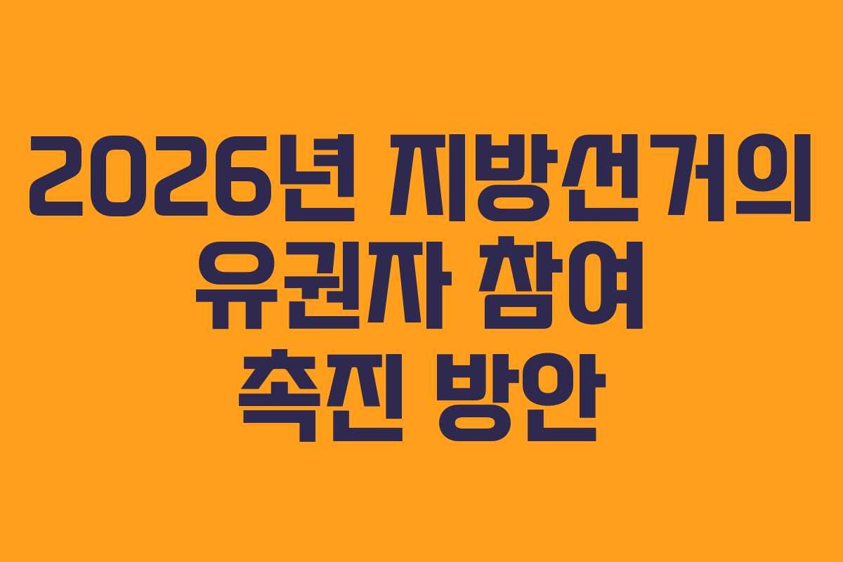 2026년 지방선거의 유권자 참여 촉진 방안
