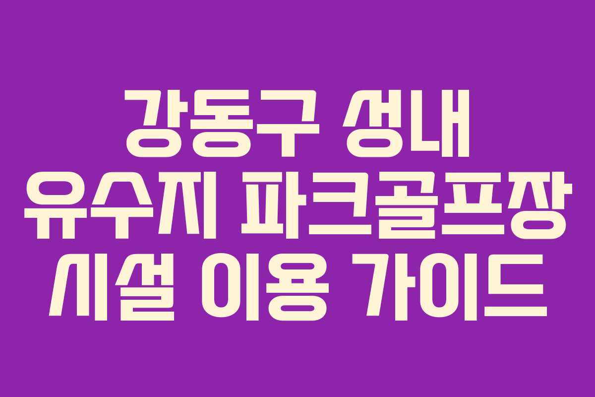 강동구 성내 유수지 파크골프장 시설 이용 가이드