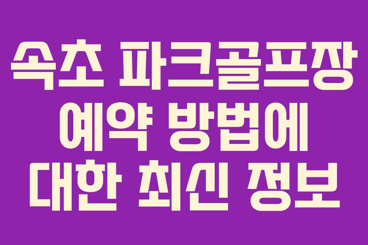 속초 파크골프장 예약 방법에 대한 최신 정보