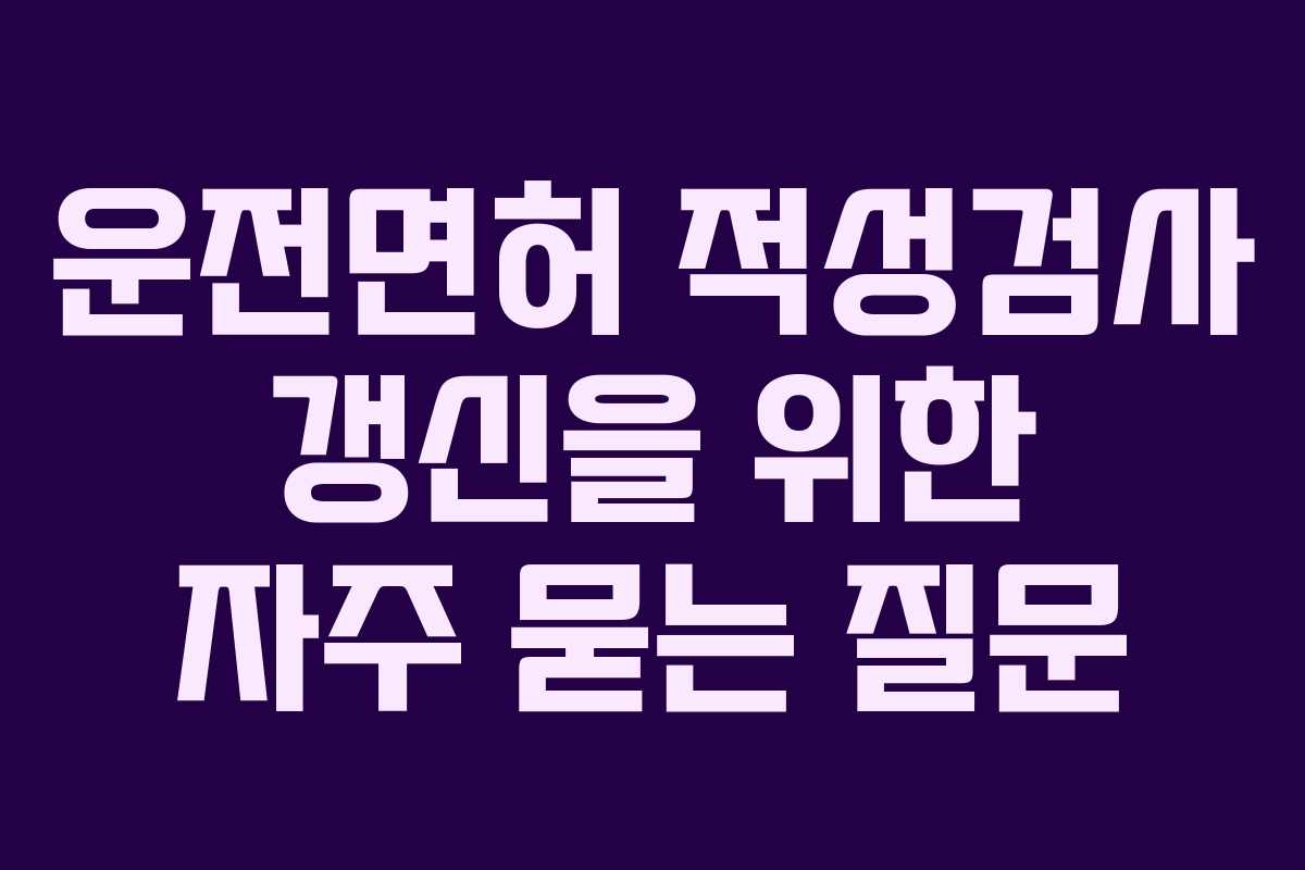 운전면허 적성검사 갱신을 위한 자주 묻는 질문