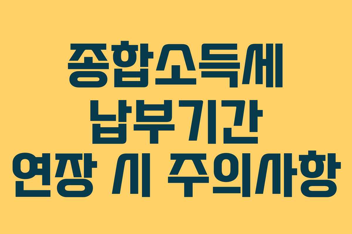 종합소득세 납부기간 연장 시 주의사항