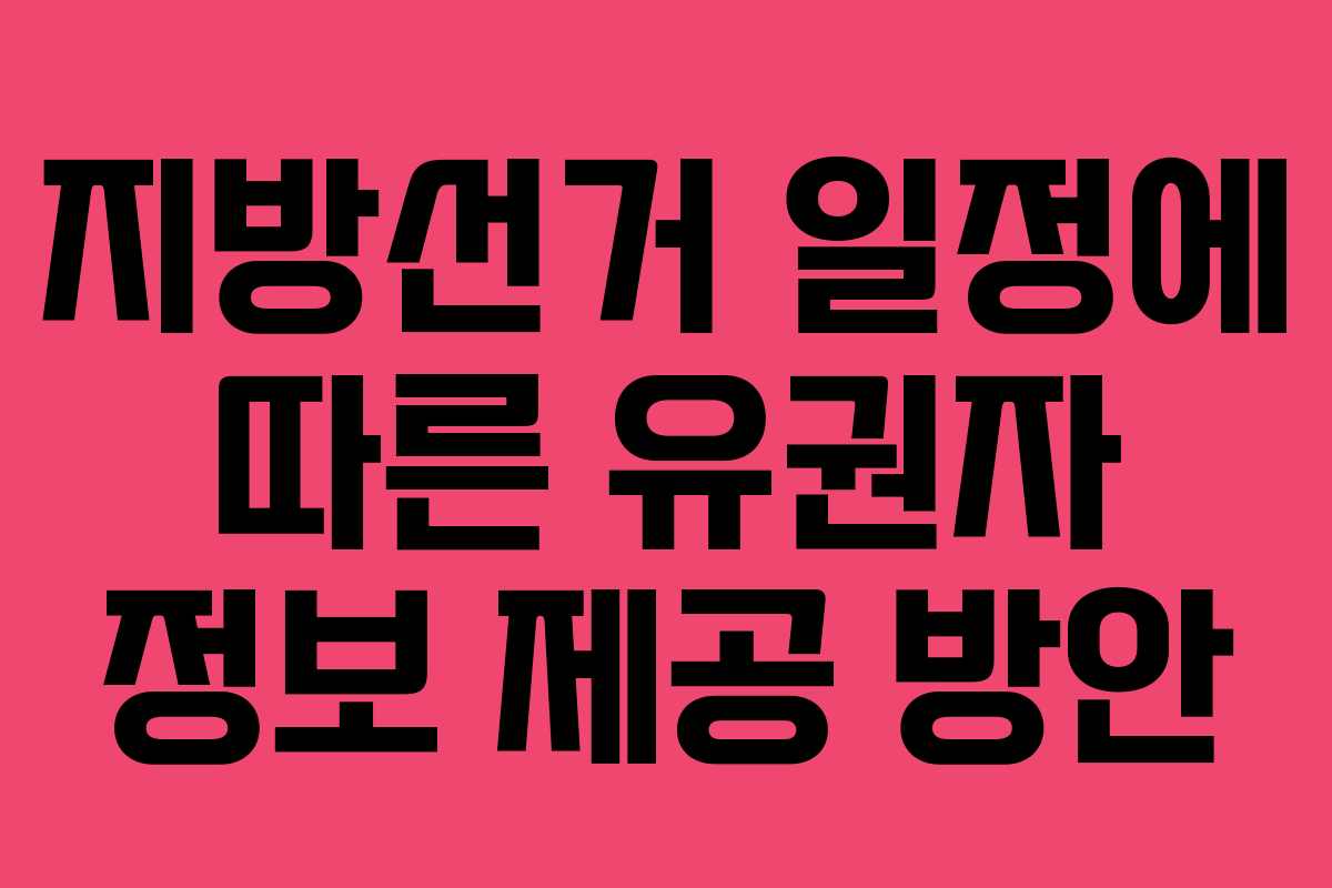 지방선거 일정에 따른 유권자 정보 제공 방안