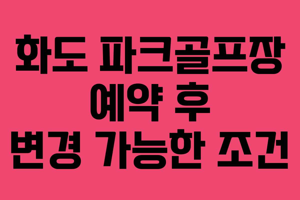 화도 파크골프장 예약 후 변경 가능한 조건