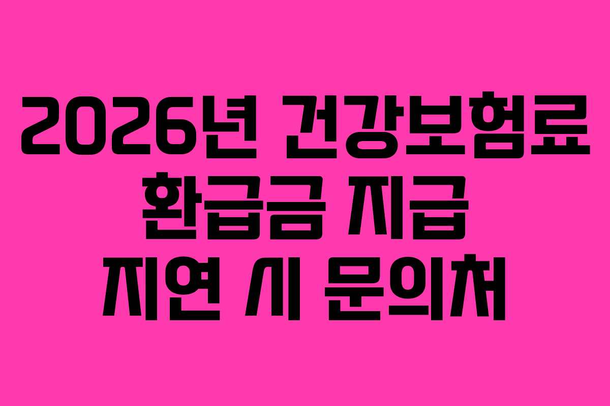 2026년 건강보험료 환급금 지급 지연 시 문의처