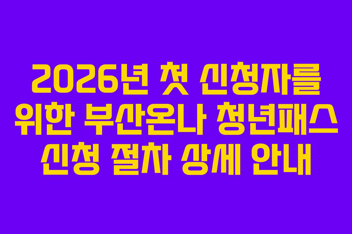 2026년 첫 신청자를 위한 부산온나 청년패스 신청 절차 상세 안내