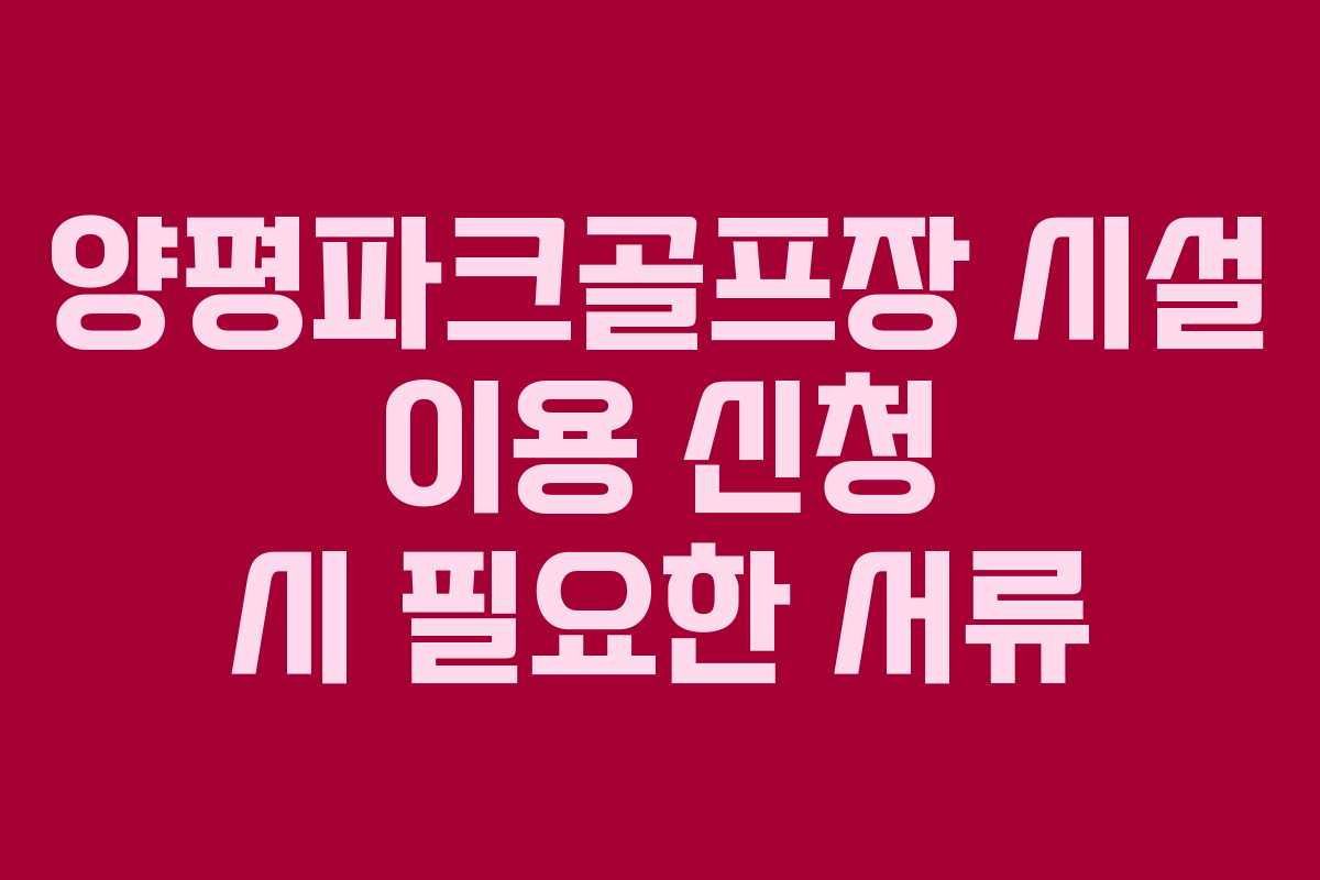 양평파크골프장 시설 이용 신청 시 필요한 서류