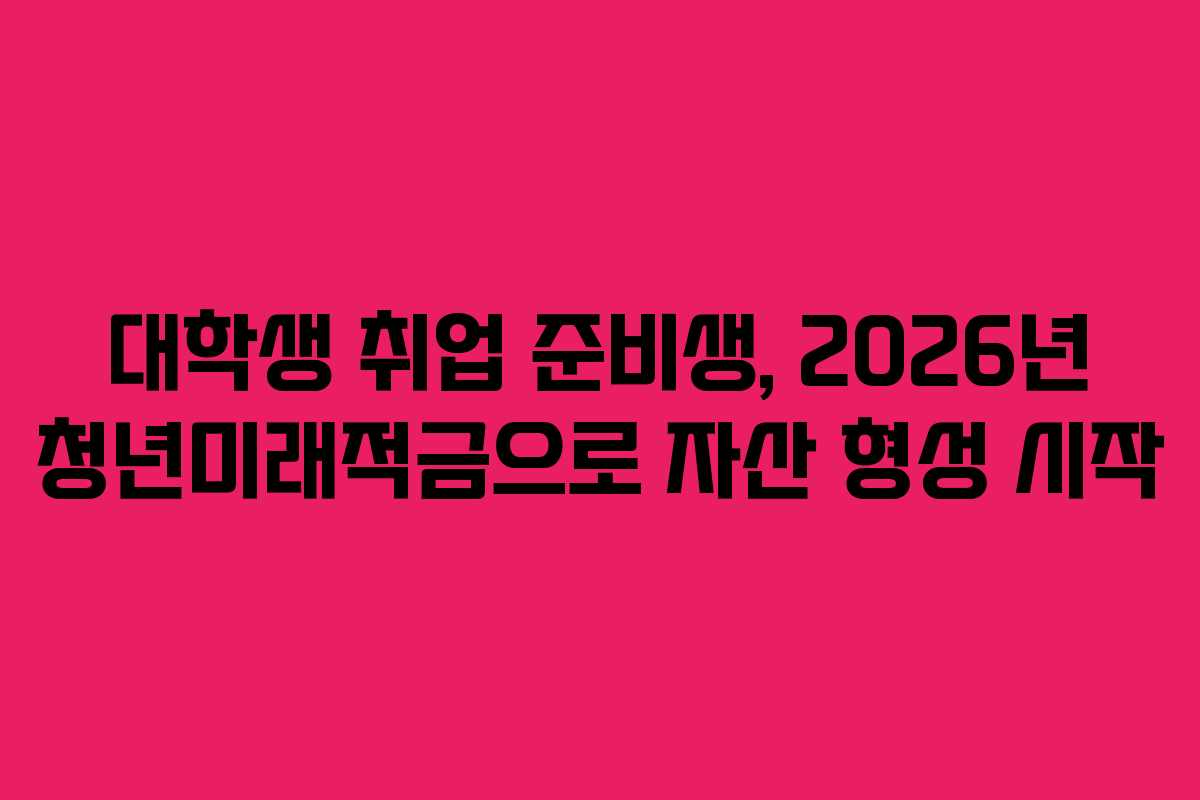 대학생-취업-준비생,-2026년-청년미래적금으로-자산-형성-시작