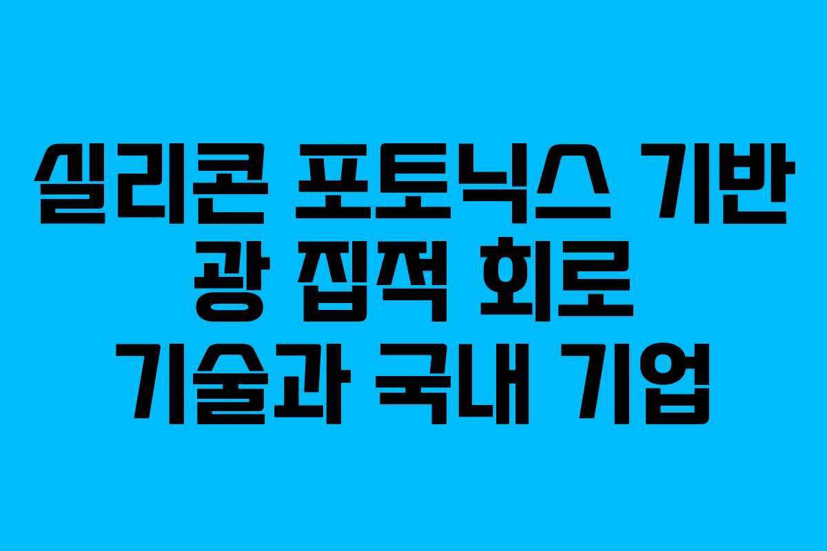 실리콘-포토닉스-기반-광-집적-회로-기술과-국내-기업