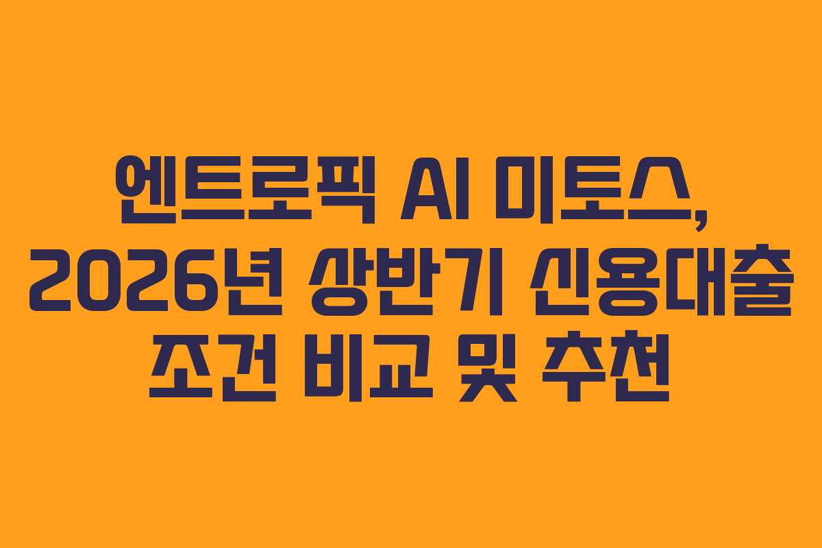 엔트로픽-AI-미토스,-2026년-상반기-신용대출-조건-비교-및-추천