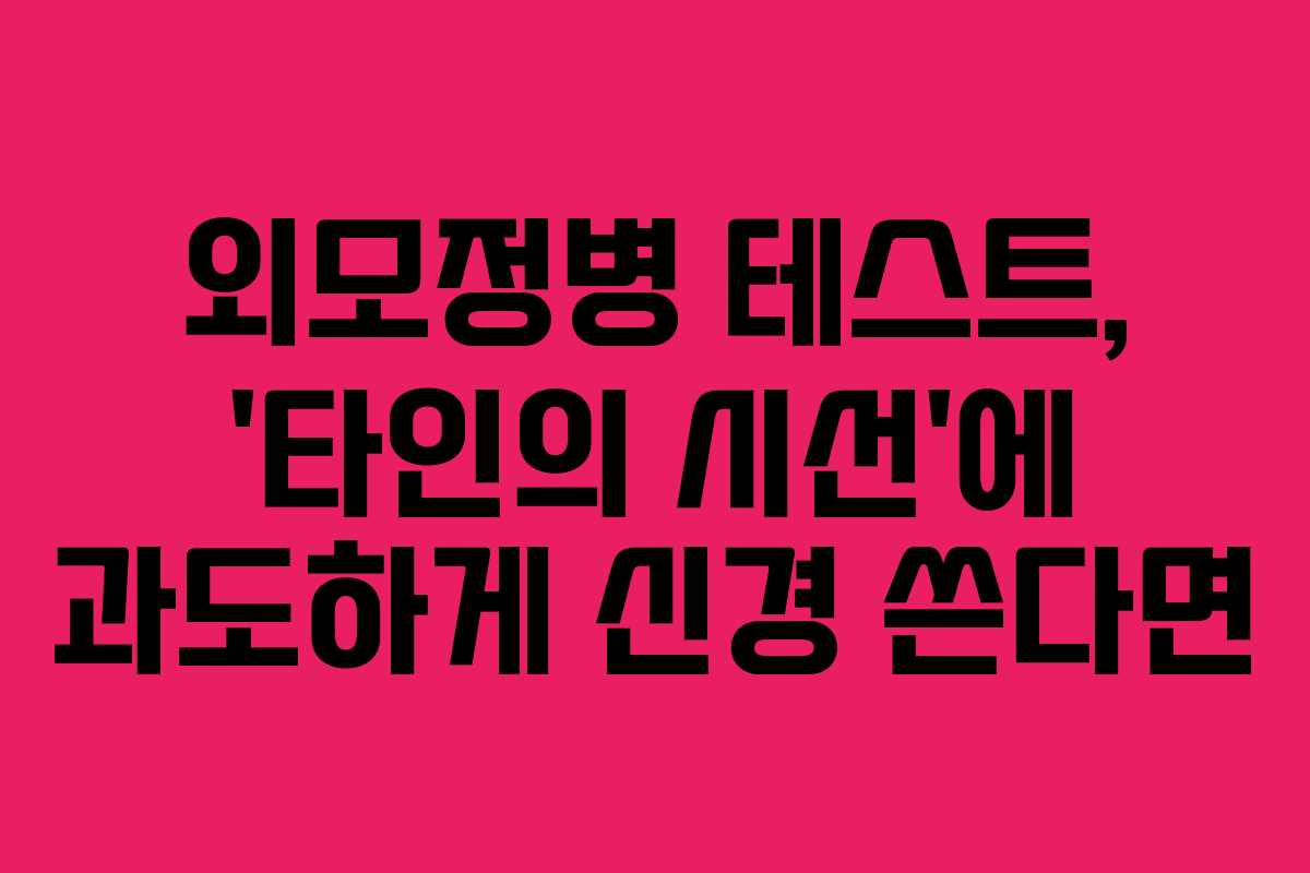 외모정병-테스트,-'타인의-시선'에-과도하게-신경-쓴다면