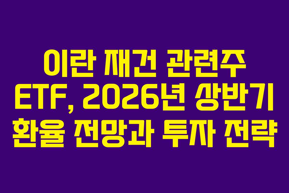이란-재건-관련주-ETF,-2026년-상반기-환율-전망과-투자-전략